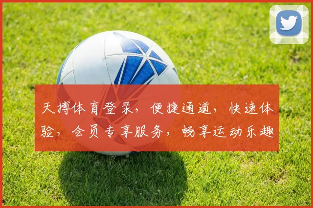 天搏体育登录，便捷通道，快速体验，会员专享服务，畅享运动乐趣，一触即达