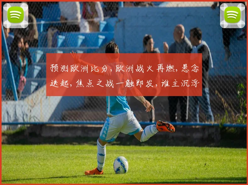 预测欧洲比分,欧洲战火再燃,悬念迭起,焦点之战一触即发,谁主沉浮