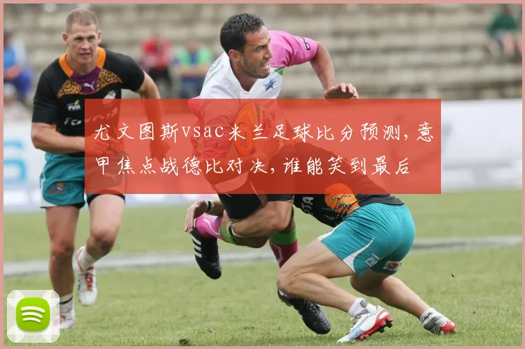 尤文图斯vsac米兰足球比分预测,意甲焦点战德比对决,谁能笑到最后
