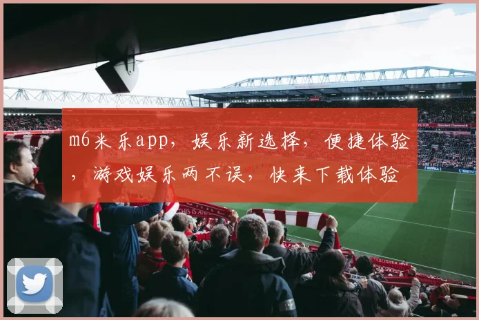 m6米乐app，娱乐新选择，便捷体验，游戏娱乐两不误，快来下载体验