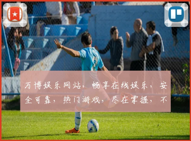 万博娱乐网站，畅享在线娱乐，安全可靠，热门游戏，尽在掌握，不容错过